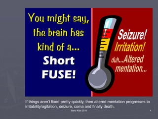 Barry Kidd 2010 4
If things aren’t fixed pretty quickly, then altered mentation progresses to
irritability/agitation, seizure, coma and finally death.
 