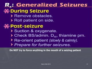 Barry Kidd 2010 41
Do NOT try to force anything in the mouth of a seizing patient
 