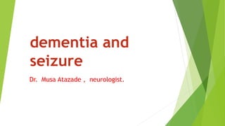 dementia and
seizure
Dr. Musa Atazade , neurologist.
 