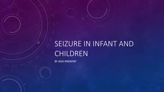 SEIZURE IN INFANT AND
CHILDREN
BY AGH PAKNIYAT
 