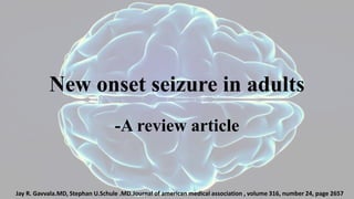 New onset seizure in adults
-A review article
Jay R. Gavvala.MD, Stephan U.Schule .MD.Journal of american medical association , volume 316, number 24, page 2657
 