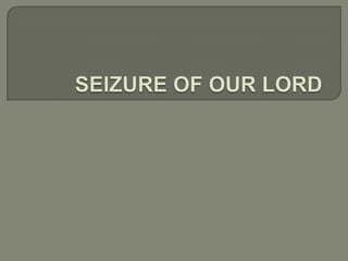 SEIZURE OF OUR LORD 