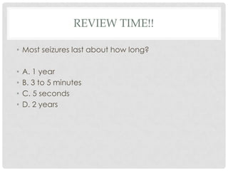 Review time!!Most seizures last about how long?A. 1 yearB. 3 to 5 minutesC. 5 secondsD. 2 years