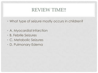 REVIEW time!!What type of seizure mostly occurs in children?A. Myocardial InfarctionB. Febrile SeizuresC. Metabolic SeizuresD. Pulmonary Edema