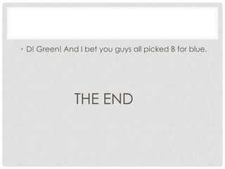 D! Green! And I bet you guys all picked B for blue.THE END