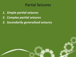Partial Seizures
1. Simple partial seizures
2. Complex partial seizures
3. Secondarily generalized seizures
 