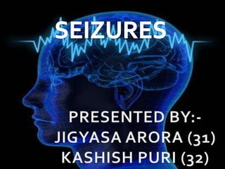 SEIZURES
PRESENTED BY:-
JIGYASA ARORA (31)
KASHISH PURI (32)
 