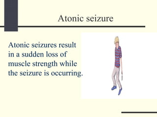 Atonic seizure
Atonic seizures result
in a sudden loss of
muscle strength while
the seizure is occurring.
 