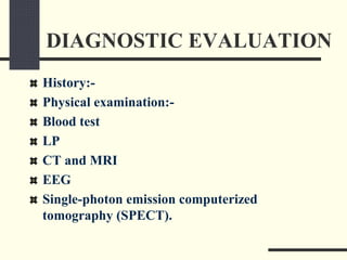 DIAGNOSTIC EVALUATION
History:-
Physical examination:-
Blood test
LP
CT and MRI
EEG
Single-photon emission computerized
tomography (SPECT).
 