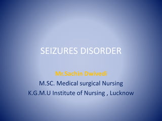 SEIZURES DISORDER
Mr.Sachin Dwivedi
M.SC. Medical surgical Nursing
K.G.M.U Institute of Nursing , Lucknow
 