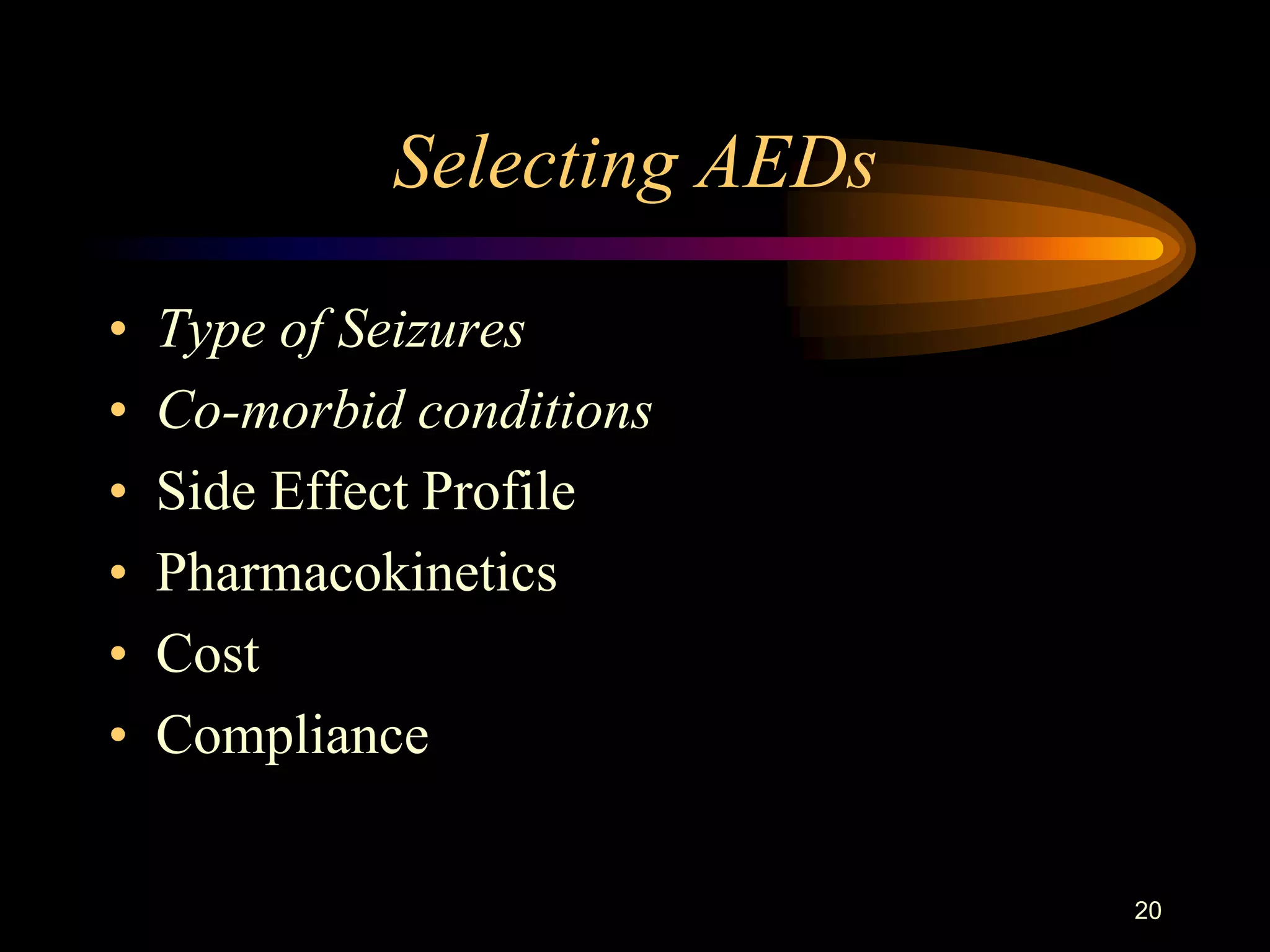 20
Selecting AEDs
• Type of Seizures
• Co-morbid conditions
• Side Effect Profile
• Pharmacokinetics
• Cost
• Compliance
 