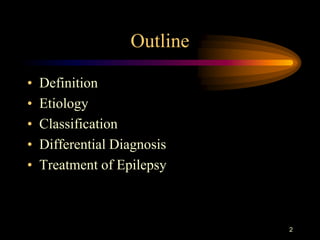 2
Outline
• Definition
• Etiology
• Classification
• Differential Diagnosis
• Treatment of Epilepsy
 