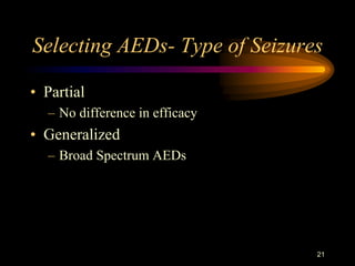 21
Selecting AEDs- Type of Seizures
• Partial
– No difference in efficacy
• Generalized
– Broad Spectrum AEDs
 