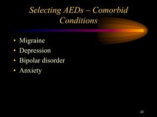 22
Selecting AEDs – Comorbid
Conditions
• Migraine
• Depression
• Bipolar disorder
• Anxiety
 