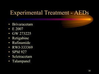 30
Experimental Treatment - AEDs
• Brivaracetam
• E 2007
• GW 273225
• Retigabine
• Rufinamide
• RWJ-333369
• SPM 927
• Seletracetam
• Talampanel
 