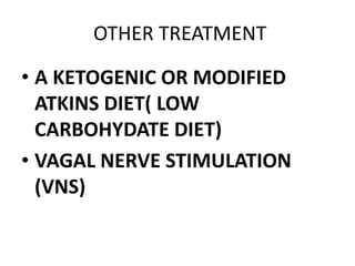OTHER TREATMENT
• A KETOGENIC OR MODIFIED
ATKINS DIET( LOW
CARBOHYDATE DIET)
• VAGAL NERVE STIMULATION
(VNS)
 