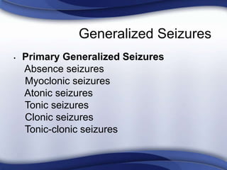 Generalized Seizures
• Primary Generalized Seizures
Absence seizures
Myoclonic seizures
Atonic seizures
Tonic seizures
Clonic seizures
Tonic-clonic seizures
 