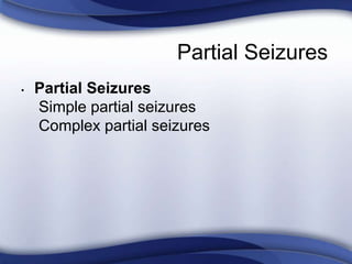 Partial Seizures
• Partial Seizures
Simple partial seizures
Complex partial seizures
 
