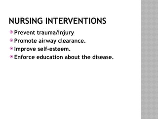 NURSING INTERVENTIONS
 Prevent trauma/injury
 Promote airway clearance.
 Improve self-esteem.
 Enforce education about the disease.
 