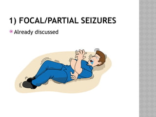 1) FOCAL/PARTIAL SEIZURES
 Already discussed
 