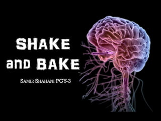 SHAKE 
and BAKE 
SAMIR SHAHANI PGY-3 
 