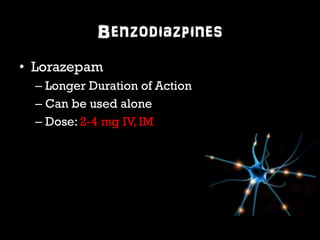 Benzodiazpines 
• Lorazepam 
– Longer Duration of Action 
– Can be used alone 
– Dose: 2-4 mg IV, IM 
 