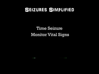 Seizures Simplified 
Time Seizure 
Monitor Vital Signs 
 