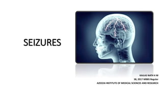 SEIZURES
KAILAS NATH K M
S8, 2017 MBBS Regular
AZEEZIA INSTITUTE OF MEDICAL SCIENCES AND RESEARCH
 