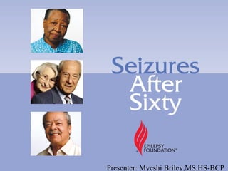 Seizures After Sixty




         Presenter: Myeshi Briley,MS,HS-BCP
 
