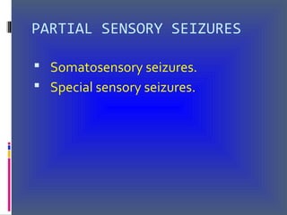 PARTIAL SENSORY SEIZURES
 Somatosensory seizures.
 Special sensory seizures.
 