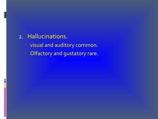 2. Hallucinations.
 visual and auditory common.
 Olfactory and gustatory rare.
 