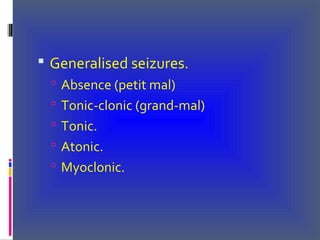  Generalised seizures.
 Absence (petit mal)
 Tonic-clonic (grand-mal)
 Tonic.
 Atonic.
 Myoclonic.
 