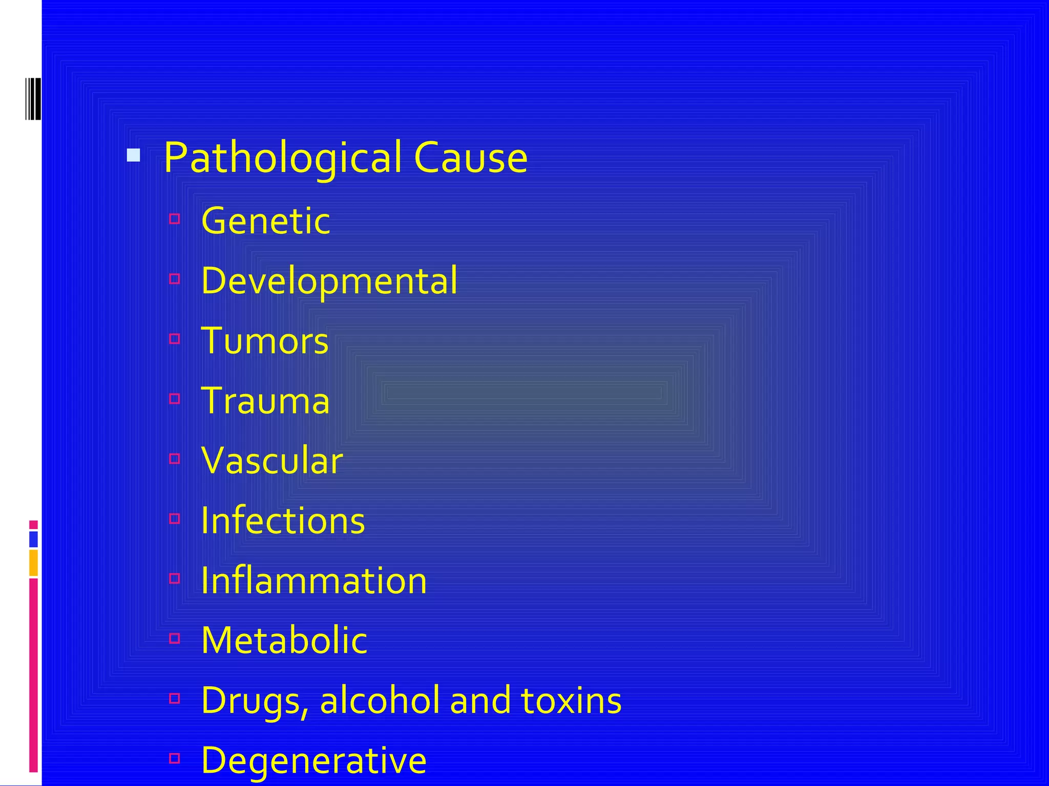 Pathological Cause Genetic Developmental Tumors Trauma Vascular Infections Inflammation Metabolic Drugs, alcohol and toxins Degenerative  