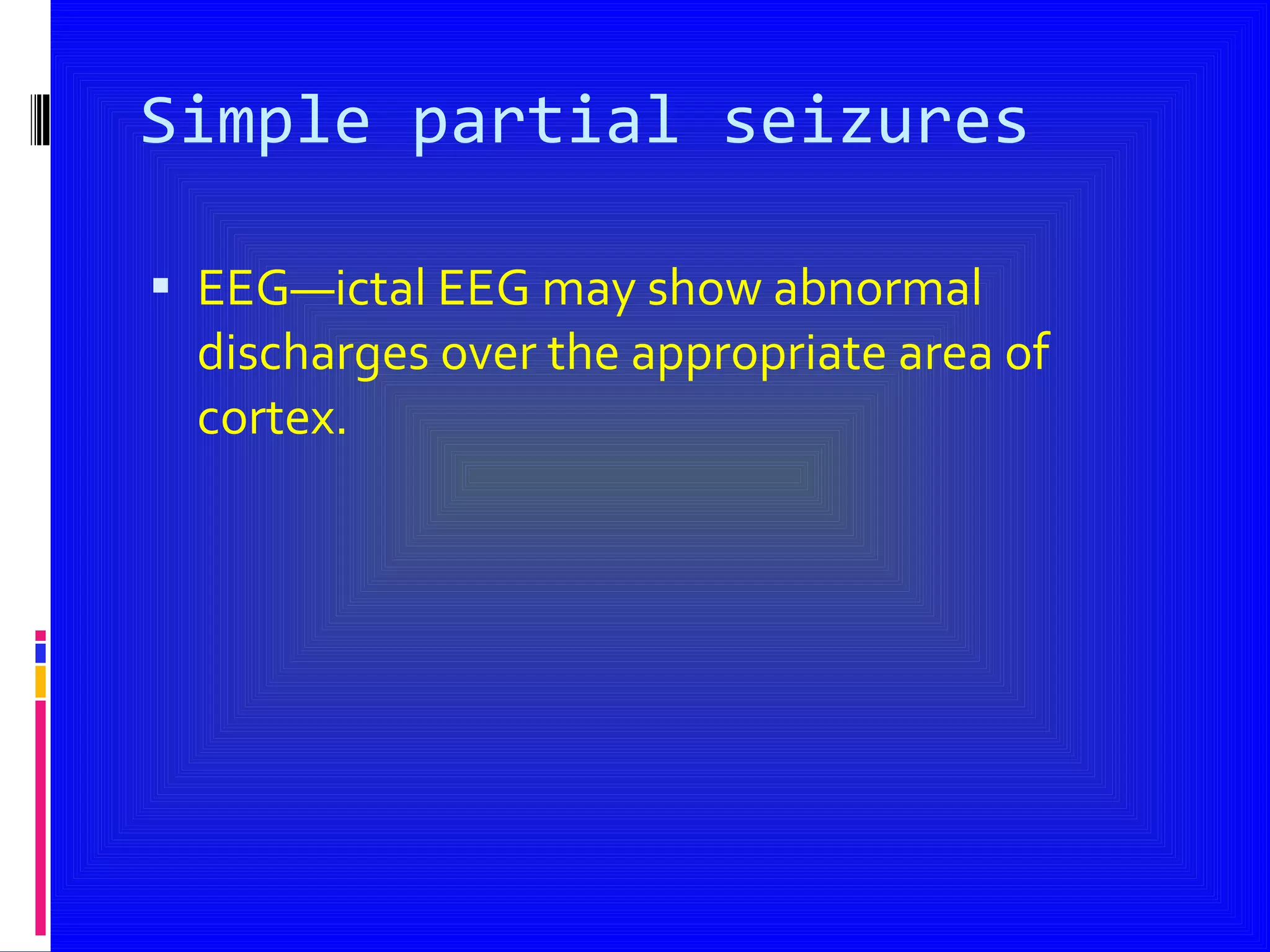 Simple partial seizures EEG—ictal EEG may show abnormal discharges over the appropriate area of cortex. 