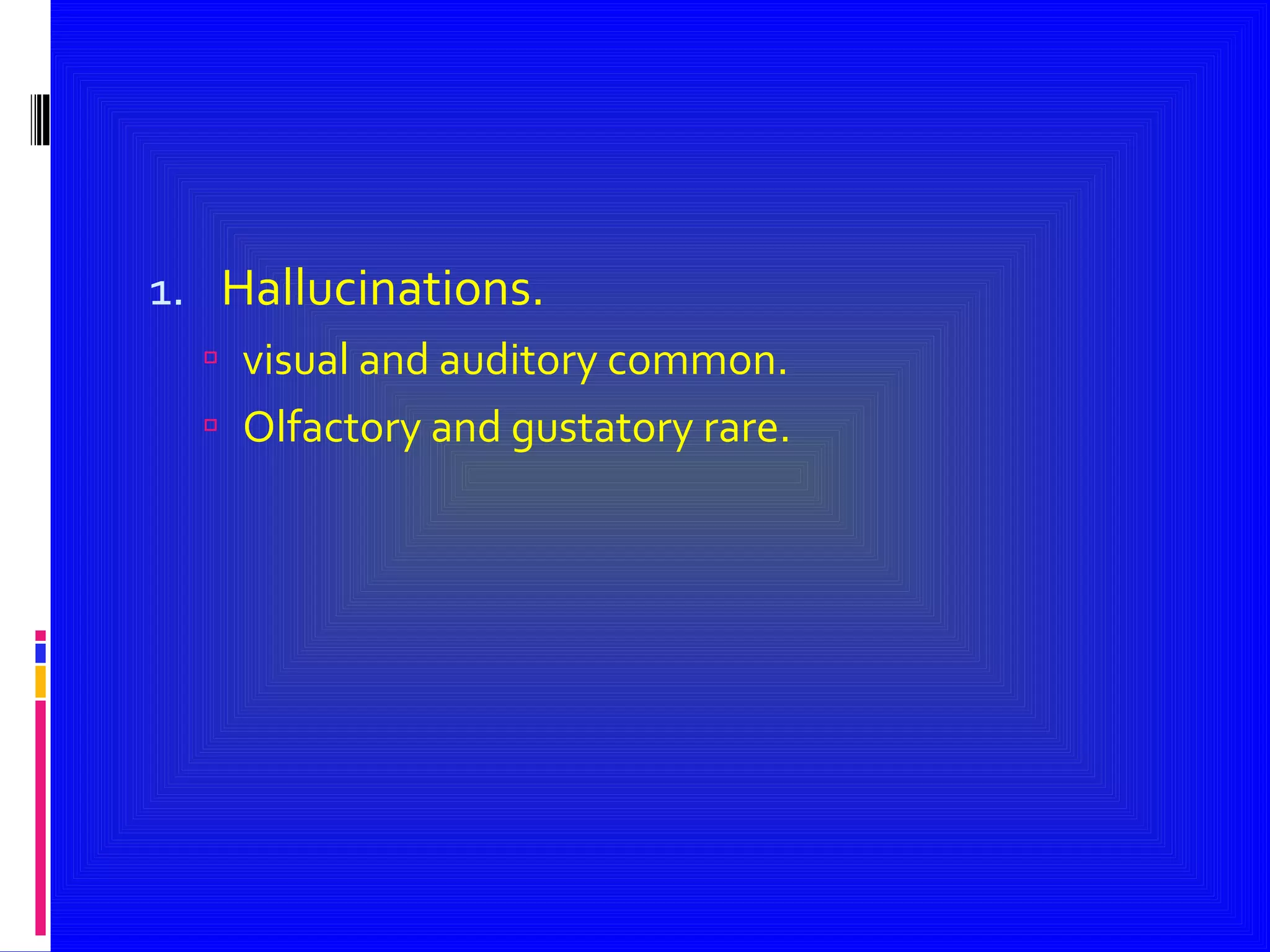 Hallucinations. visual and auditory common. Olfactory and gustatory rare. 