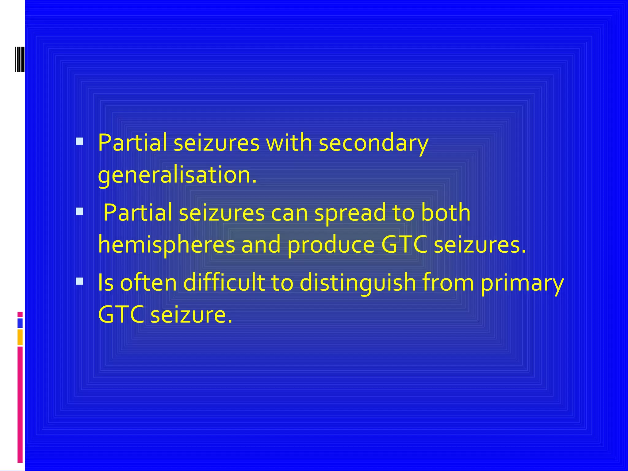 Partial seizures with secondary generalisation. Partial seizures can spread to both hemispheres and produce GTC seizures. Is often difficult to distinguish from primary GTC seizure. 