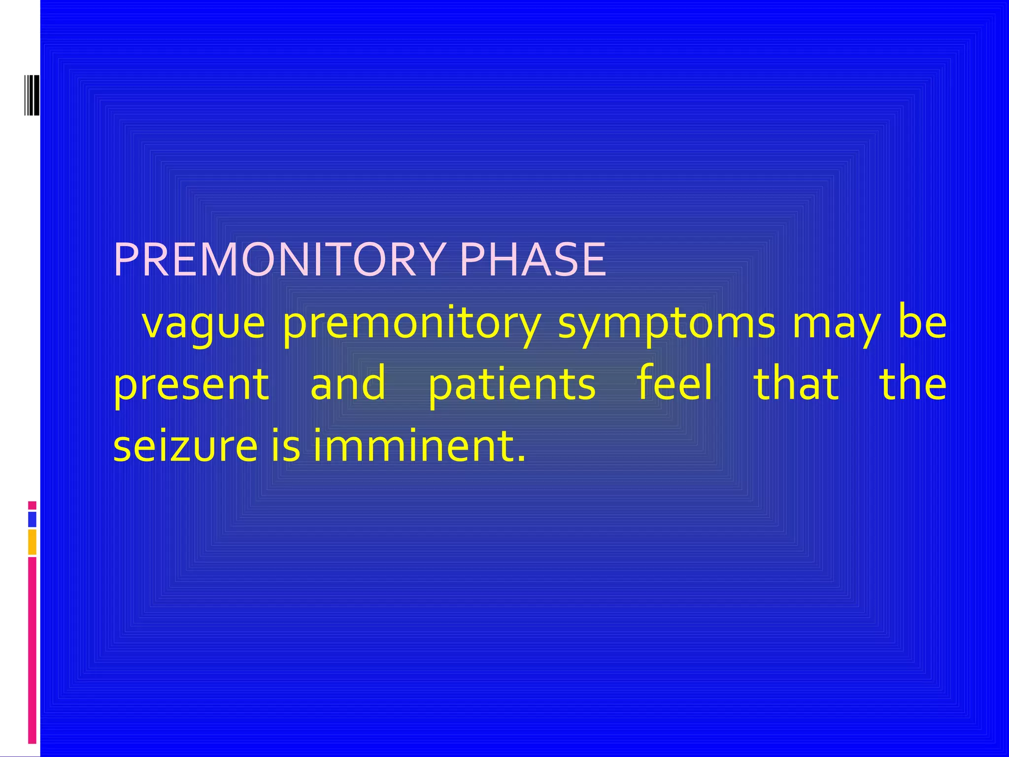 PREMONITORY PHASE vague premonitory symptoms may be present and patients feel that the seizure is imminent. 