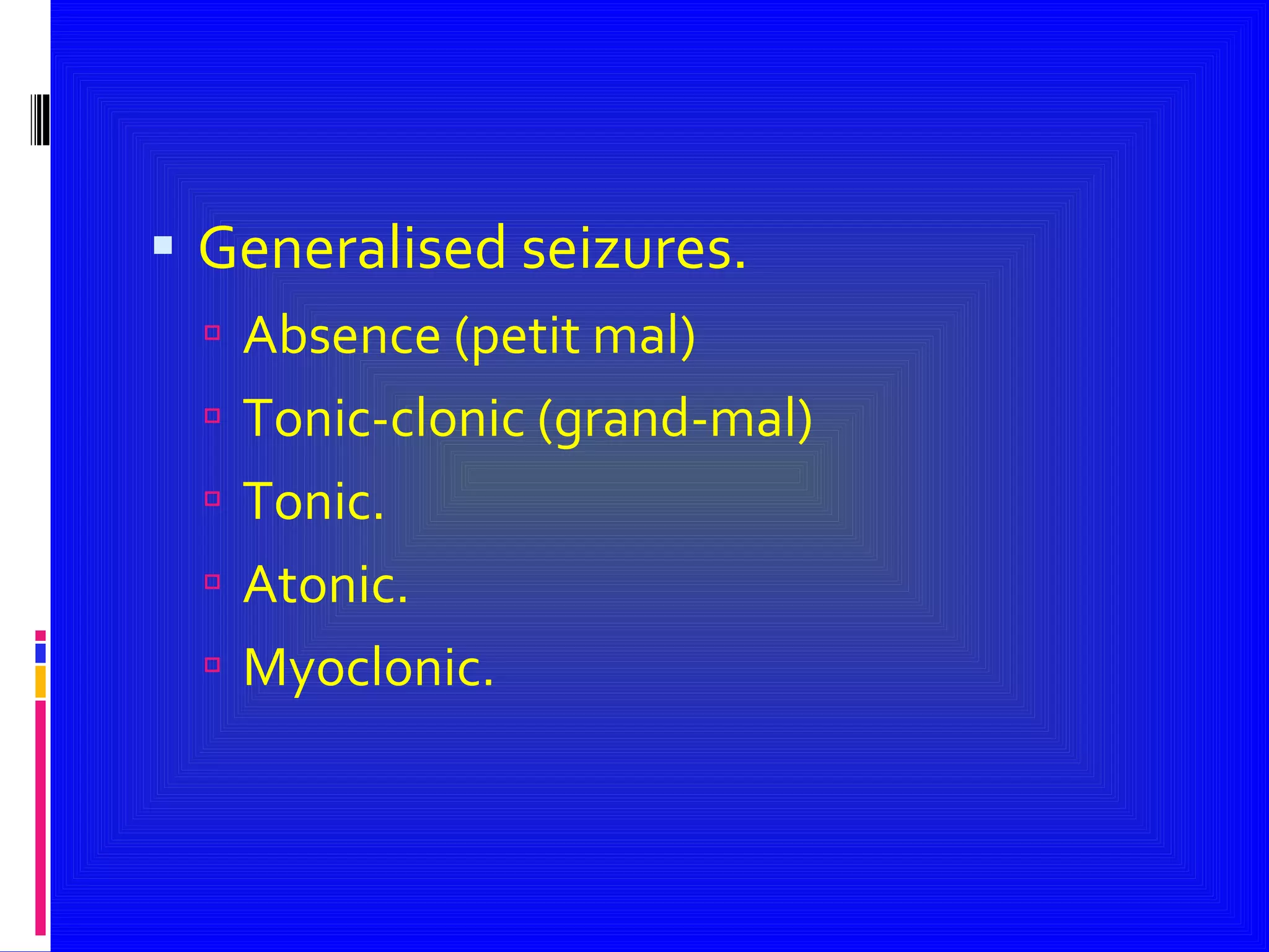 Generalised seizures. Absence (petit mal) Tonic-clonic (grand-mal) Tonic. Atonic. Myoclonic. 