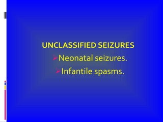 UNCLASSIFIED SEIZURES Neonatal seizures. Infantile spasms. 