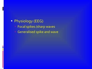 Physiology (EEG) Focal spikes /sharp waves Generalised spike and wave 