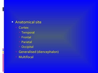 Anatomical site Cortex Temporal  Frontal Parietal Occipital Generalised (diencephalon) Multifocal 