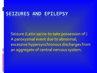 Seizure (Latin sacire-to take possession of ) A paroxysmal event due to abnormal, excessive hypersynchronous discharges from an aggregate of central nervous system. 