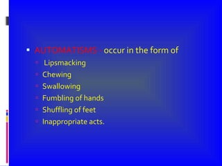 AUTOMATISMS -  occur in the form of Lipsmacking Chewing Swallowing Fumbling of hands Shuffling of feet Inappropriate acts. 