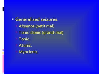 Generalised seizures. Absence (petit mal) Tonic-clonic (grand-mal) Tonic. Atonic. Myoclonic. 