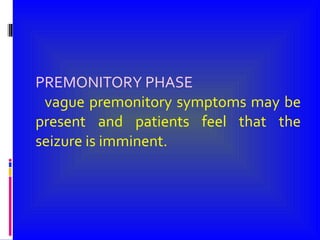 PREMONITORY PHASE vague premonitory symptoms may be present and patients feel that the seizure is imminent. 