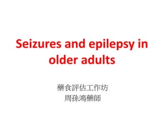 Seizures and epilepsy in
older adults
藥食評估工作坊
周孫鴻藥師
 