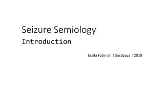 Seizure Semiology
Introduction
Ersifa Fatimah | Surabaya | 2019
 