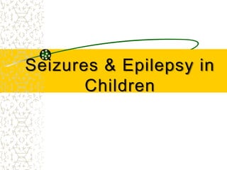Seizures & Epilepsy in
Children
 