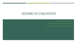 SEIZURES IN CHILDHOOD
- DR CHAKKARAVARTHY R K
- MODERATOR – DR ASHISH SAHANI
- SRI BALAJI ACTION MEDICAL INSTITUTE
 