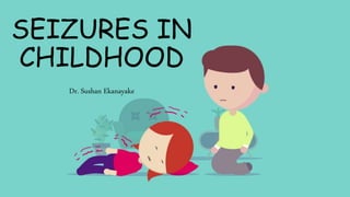 SEIZURES IN
CHILDHOOD
Dr. Sushan Ekanayake
 